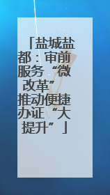 盐城盐都：审前服务“微改革” 推动便捷办证“大提升”